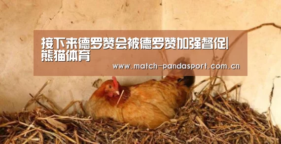 接下来德罗赞会被德罗赞加强督促|熊猫体育(图3) 熊猫体育平台