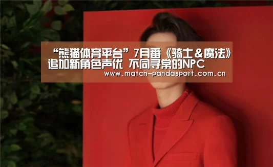 “熊猫体育平台”7月番《骑士&魔法》追加新角色声优 不同寻常的NPC(图3) 包网系统